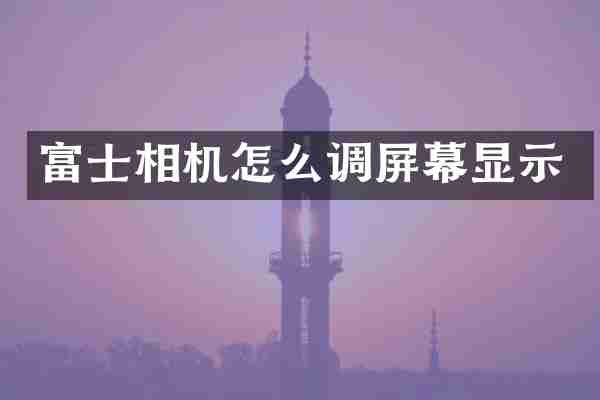 富士相机怎么调屏幕显示