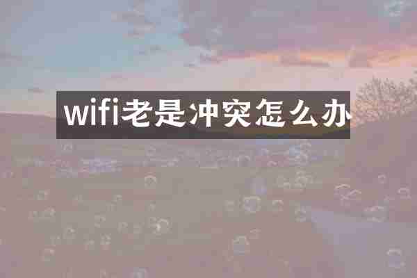 wifi老是冲突怎么办