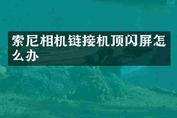 索尼相机链接机顶闪屏怎么办