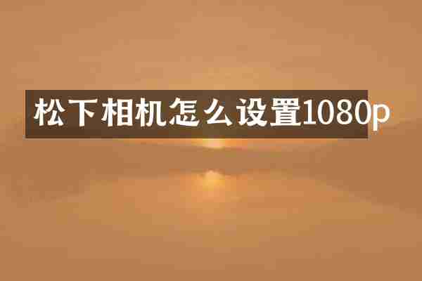 松下相机怎么设置1080p