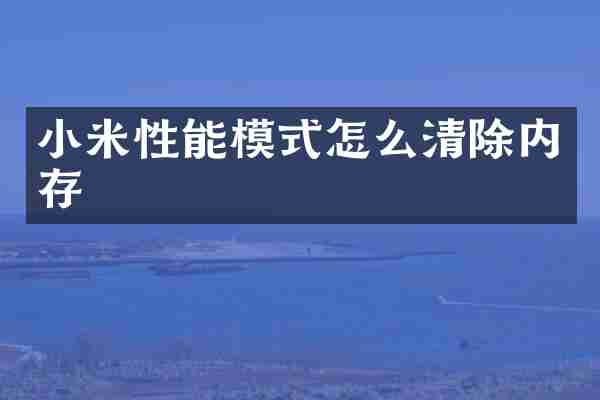 小米性能模式怎么清除内存