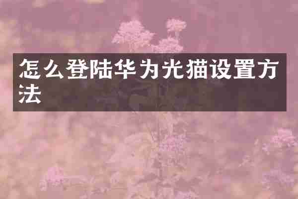 怎么登陆华为光猫设置方法