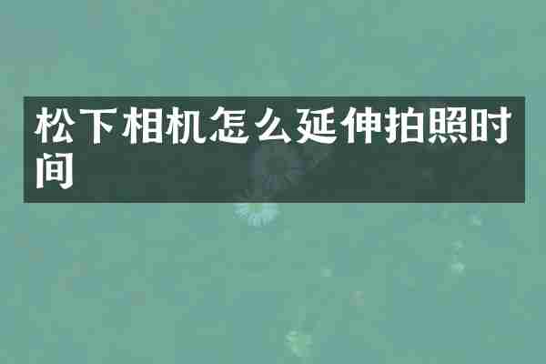松下相机怎么延伸拍照时间