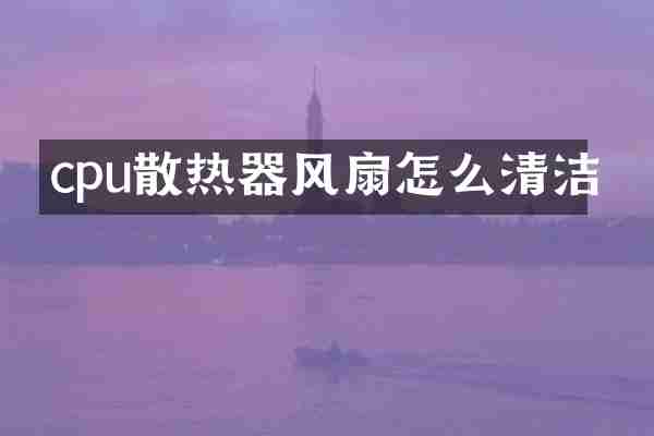 cpu散热器风扇怎么清洁