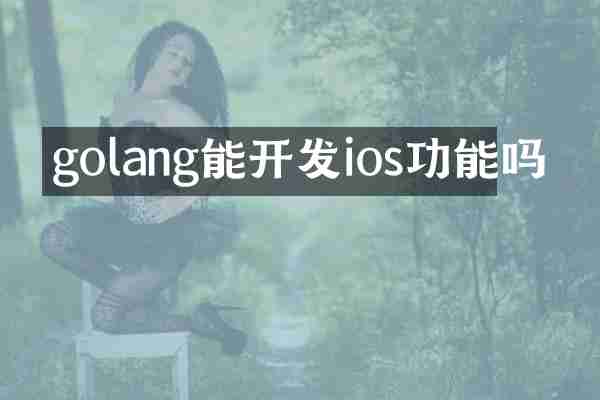 golang能开发ios功能吗