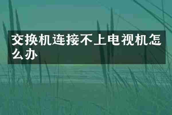 交换机连接不上电视机怎么办