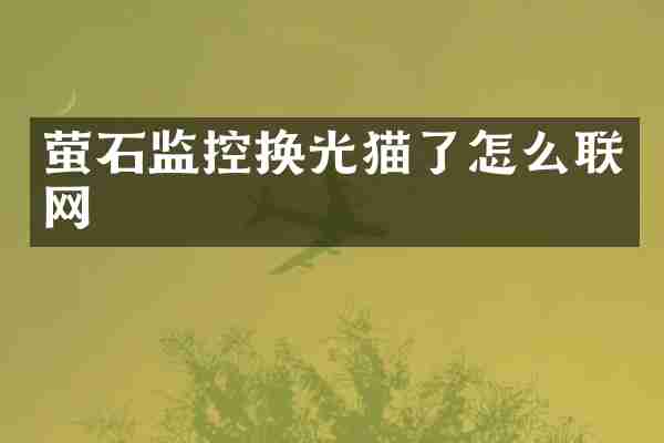 萤石监控换光猫了怎么联网