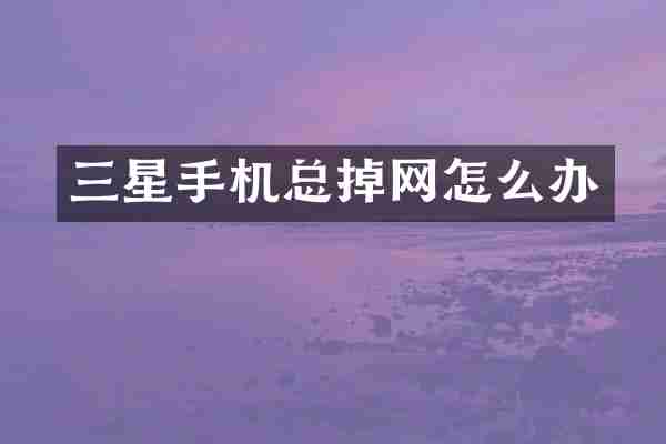 三星手机总掉网怎么办