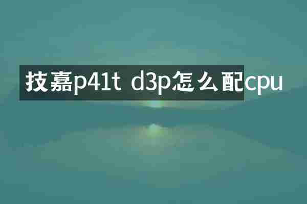 技嘉p41t d3p怎么配cpu