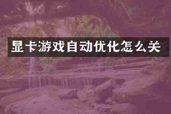 显卡游戏自动优化怎么关