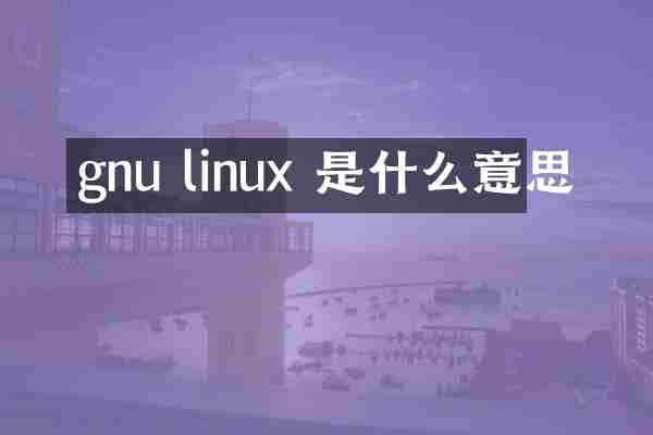 gnu linux 是什么意思