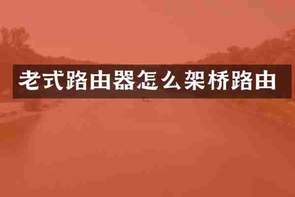 老式路由器怎么架桥路由