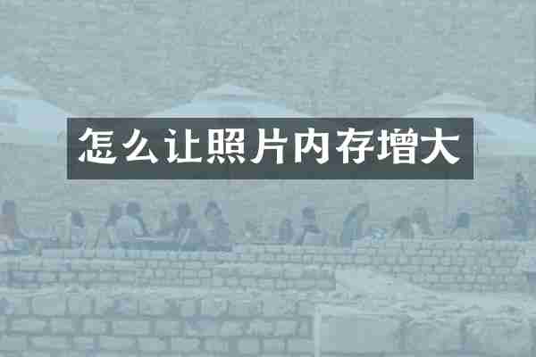 怎么让照片内存增大