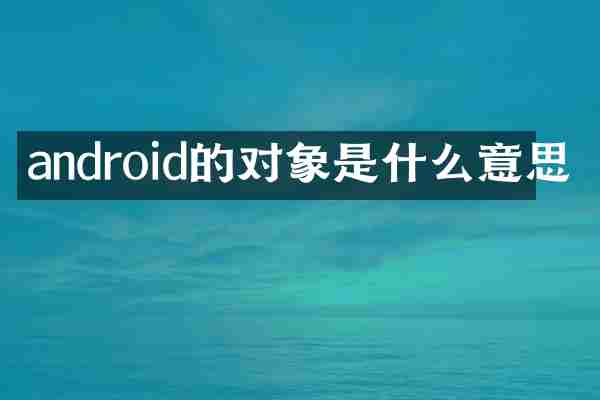 android的对象是什么意思