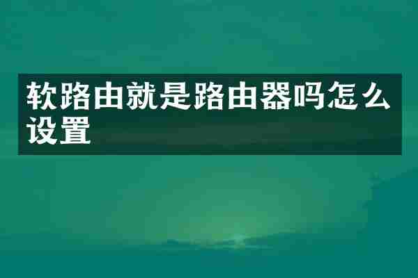 软路由就是路由器吗怎么设置