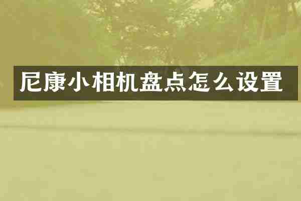 尼康小相机盘点怎么设置