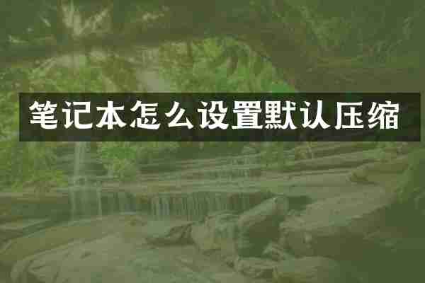 笔记本怎么设置默认压缩