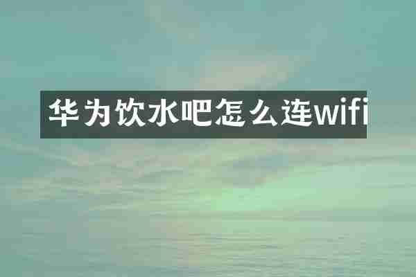华为饮水吧怎么连wifi