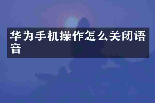华为手机操作怎么关闭语音