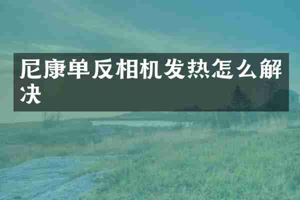 尼康单反相机发热怎么解决