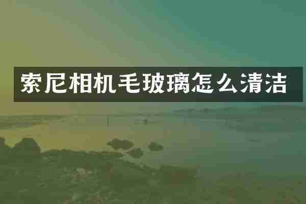 索尼相机毛玻璃怎么清洁