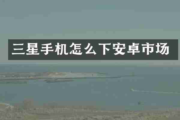 三星手机怎么下安卓市场