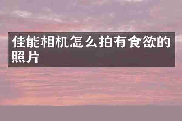 佳能相机怎么拍有食欲的照片
