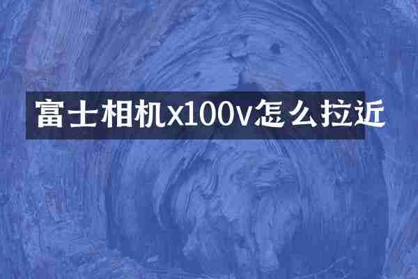 富士相机x100v怎么拉近
