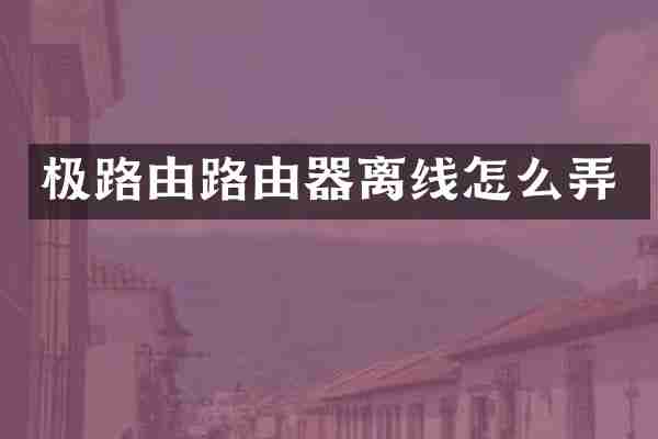 极路由路由器离线怎么弄
