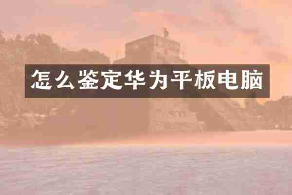怎么鉴定华为平板电脑