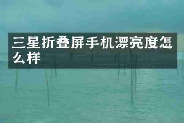 三星折叠屏手机漂亮度怎么样