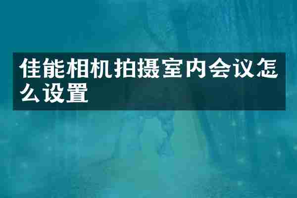 佳能相机拍摄室内会议怎么设置