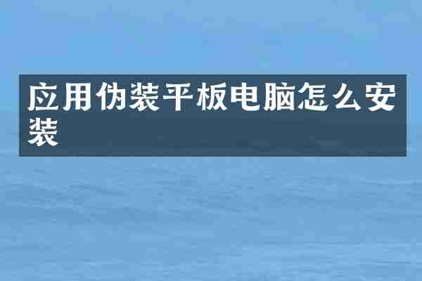 应用伪装平板电脑怎么安装