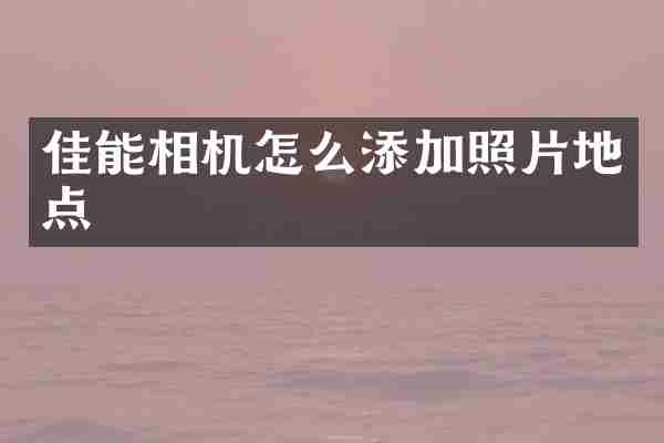 佳能相机怎么添加照片地点