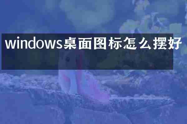 windows桌面图标怎么摆好看
