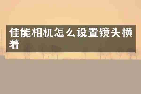佳能相机怎么设置镜头横着