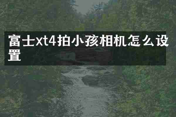 富士xt4拍小孩相机怎么设置