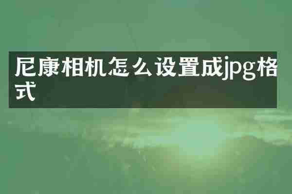 尼康相机怎么设置成jpg格式