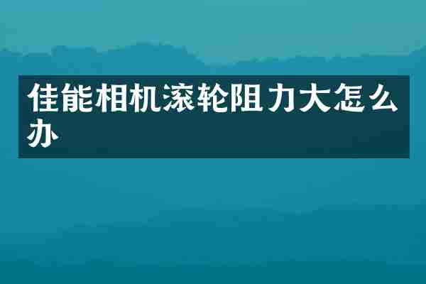 佳能相机滚轮阻力大怎么办