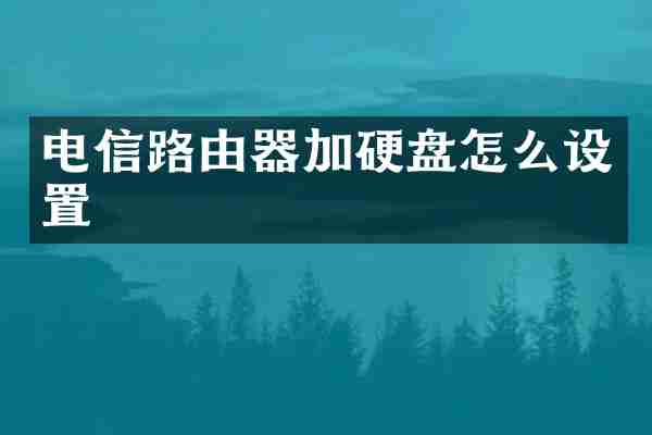 电信路由器加硬盘怎么设置