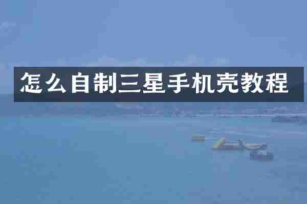怎么自制三星手机壳教程
