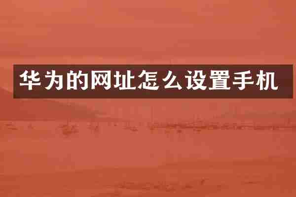华为的网址怎么设置手机