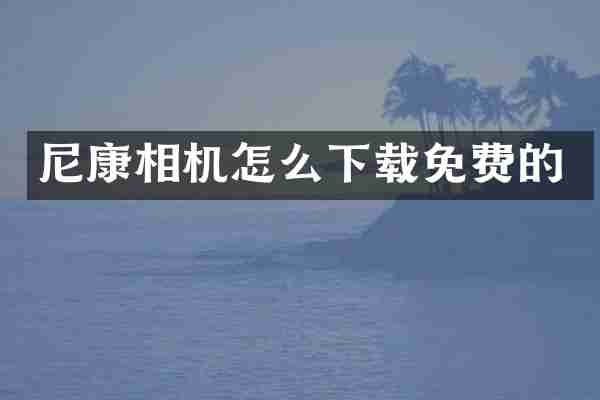 尼康相机怎么下载免费的