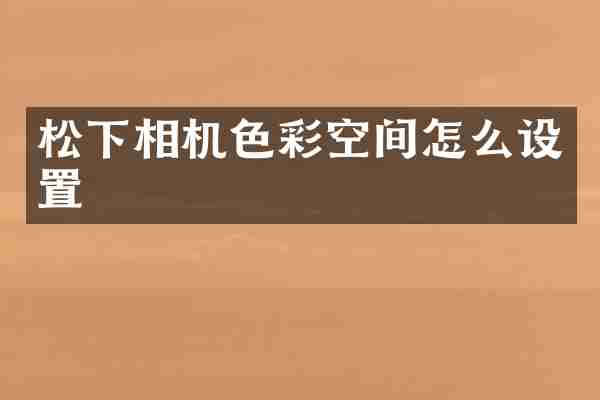松下相机色彩空间怎么设置