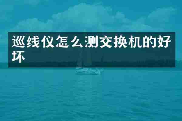 巡线仪怎么测交换机的好坏
