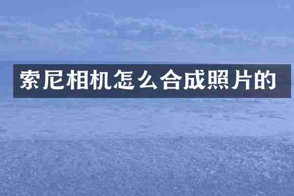 索尼相机怎么合成照片的