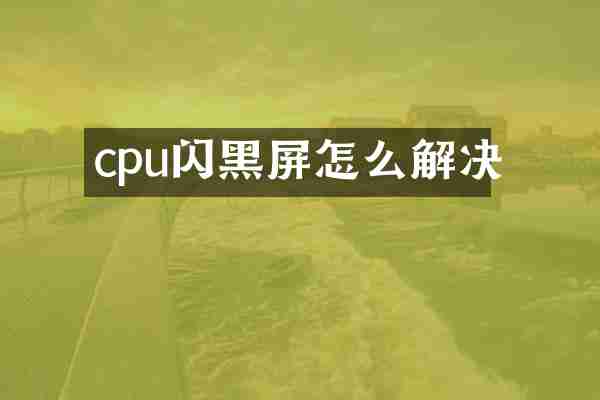 cpu闪黑屏怎么解决