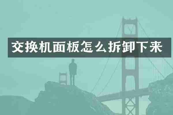 交换机面板怎么拆卸下来