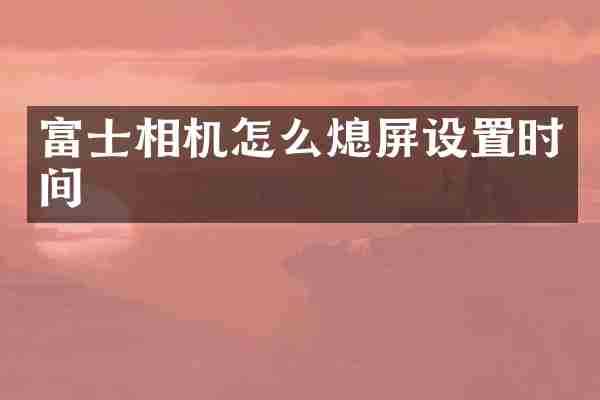 富士相机怎么熄屏设置时间