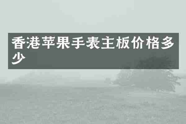香港苹果手表主板价格多少